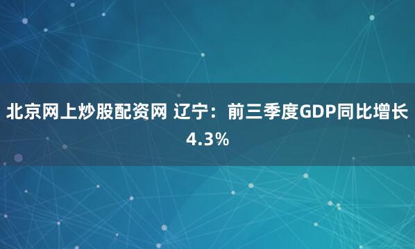 北京网上炒股配资网 辽宁：前三季度GDP同比增长4.3%