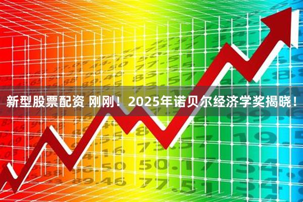 新型股票配资 刚刚！2025年诺贝尔经济学奖揭晓！